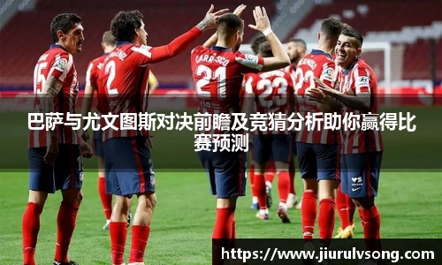 巴萨与尤文图斯对决前瞻及竞猜分析助你赢得比赛预测