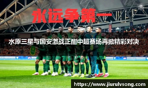 水原三星与国安激战正酣中超赛场再掀精彩对决