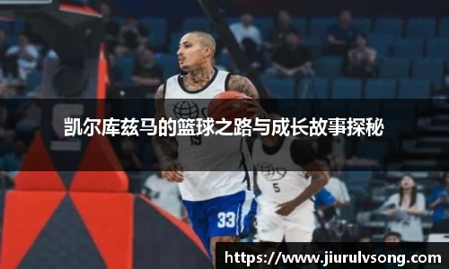 凯尔库兹马的篮球之路与成长故事探秘