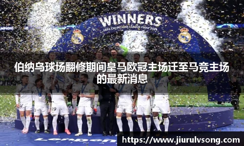 伯纳乌球场翻修期间皇马欧冠主场迁至马竞主场的最新消息