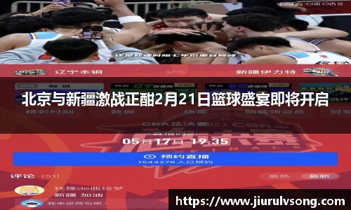 北京与新疆激战正酣2月21日篮球盛宴即将开启