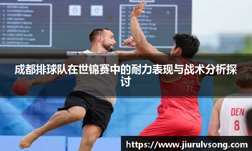 成都排球队在世锦赛中的耐力表现与战术分析探讨