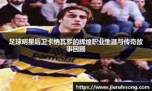 足球明星后卫卡纳瓦罗的辉煌职业生涯与传奇故事回顾